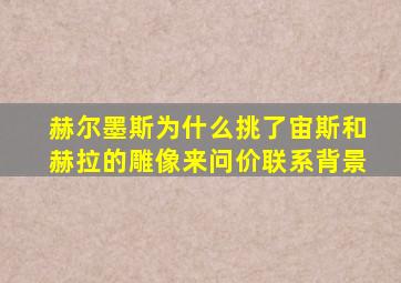 赫尔墨斯为什么挑了宙斯和赫拉的雕像来问价联系背景