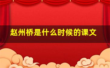 赵州桥是什么时候的课文