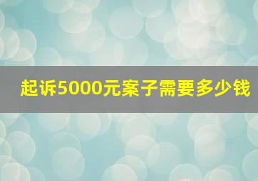 起诉5000元案子需要多少钱