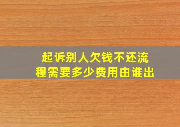 起诉别人欠钱不还流程需要多少费用由谁出