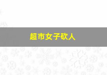 超市女子砍人