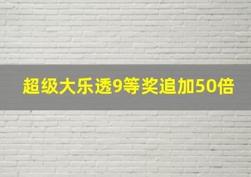 超级大乐透9等奖追加50倍