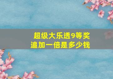 超级大乐透9等奖追加一倍是多少钱