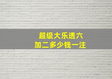 超级大乐透六加二多少钱一注