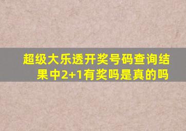 超级大乐透开奖号码查询结果中2+1有奖吗是真的吗