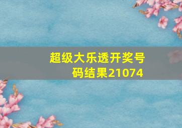 超级大乐透开奖号码结果21074