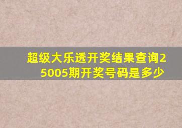 超级大乐透开奖结果查询25005期开奖号码是多少