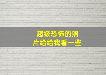 超级恐怖的照片给给我看一些