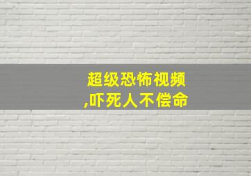 超级恐怖视频,吓死人不偿命