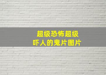 超级恐怖超级吓人的鬼片图片