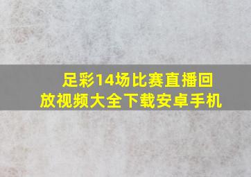 足彩14场比赛直播回放视频大全下载安卓手机