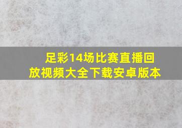 足彩14场比赛直播回放视频大全下载安卓版本