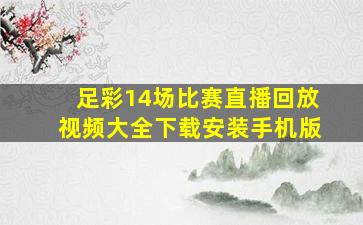 足彩14场比赛直播回放视频大全下载安装手机版