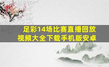 足彩14场比赛直播回放视频大全下载手机版安卓