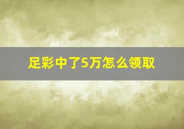 足彩中了5万怎么领取