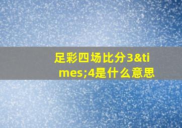 足彩四场比分3×4是什么意思