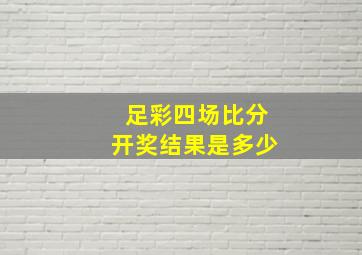 足彩四场比分开奖结果是多少