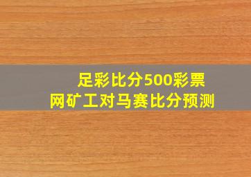 足彩比分500彩票网矿工对马赛比分预测