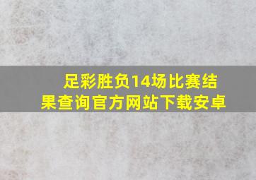 足彩胜负14场比赛结果查询官方网站下载安卓