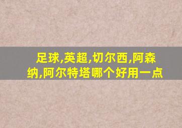 足球,英超,切尔西,阿森纳,阿尔特塔哪个好用一点