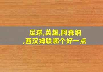 足球,英超,阿森纳,西汉姆联哪个好一点