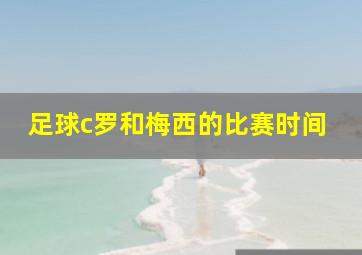 足球c罗和梅西的比赛时间