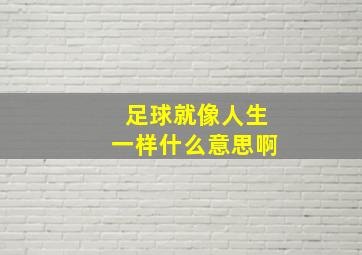 足球就像人生一样什么意思啊