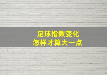 足球指数变化怎样才算大一点