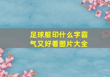 足球服印什么字霸气又好看图片大全