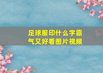 足球服印什么字霸气又好看图片视频