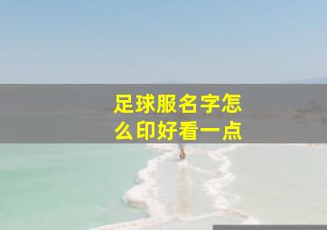 足球服名字怎么印好看一点