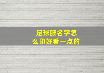 足球服名字怎么印好看一点的