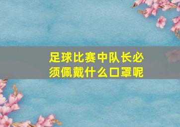 足球比赛中队长必须佩戴什么口罩呢