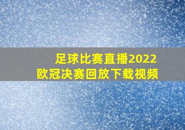 足球比赛直播2022欧冠决赛回放下载视频