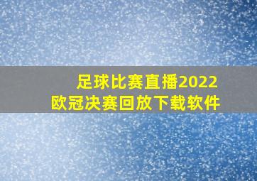 足球比赛直播2022欧冠决赛回放下载软件