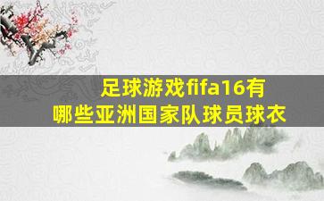 足球游戏fifa16有哪些亚洲国家队球员球衣