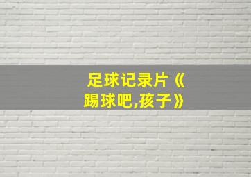 足球记录片《踢球吧,孩子》