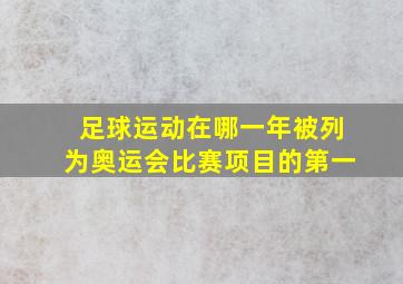 足球运动在哪一年被列为奥运会比赛项目的第一