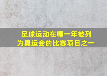 足球运动在哪一年被列为奥运会的比赛项目之一