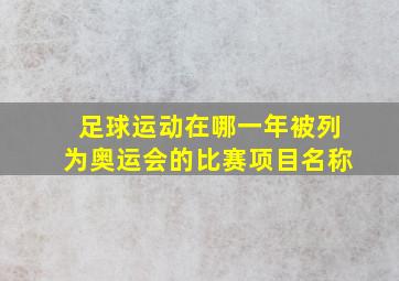 足球运动在哪一年被列为奥运会的比赛项目名称