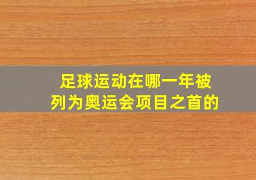 足球运动在哪一年被列为奥运会项目之首的