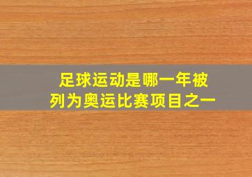 足球运动是哪一年被列为奥运比赛项目之一