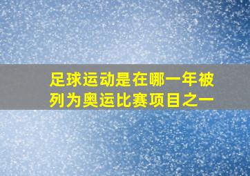 足球运动是在哪一年被列为奥运比赛项目之一