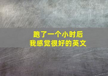 跑了一个小时后我感觉很好的英文