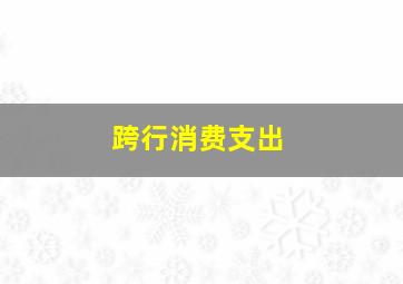 跨行消费支出