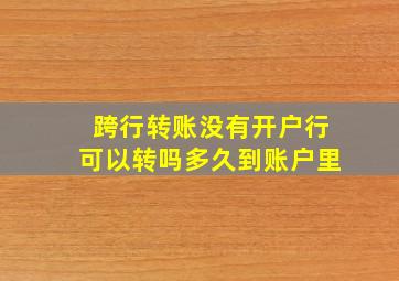 跨行转账没有开户行可以转吗多久到账户里