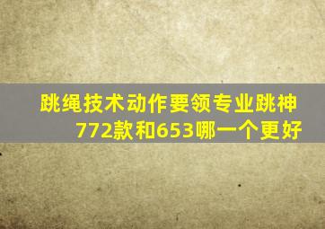 跳绳技术动作要领专业跳神772款和653哪一个更好