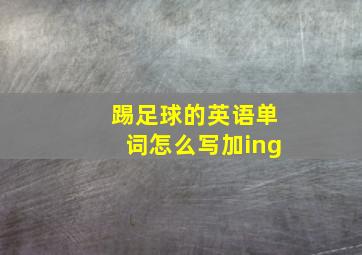 踢足球的英语单词怎么写加ing