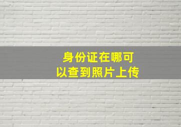 身份证在哪可以查到照片上传