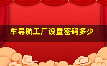 车导航工厂设置密码多少